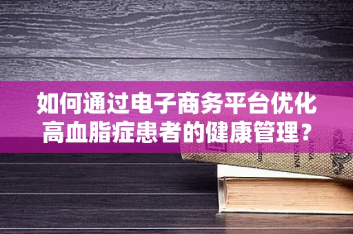 如何通过电子商务平台优化高血脂症患者的健康管理？