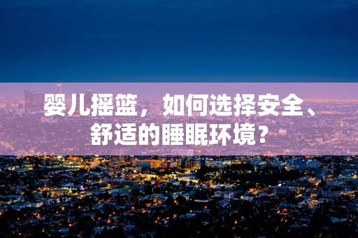 婴儿摇篮，如何选择安全、舒适的睡眠环境？