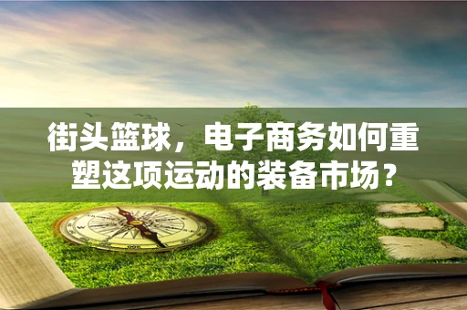 街头篮球，电子商务如何重塑这项运动的装备市场？