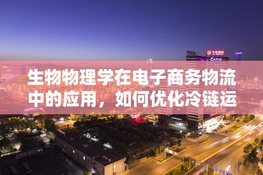 生物物理学在电子商务物流中的应用，如何优化冷链运输的‘生命’温度？