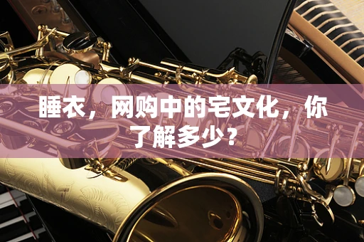 睡衣，网购中的宅文化，你了解多少？