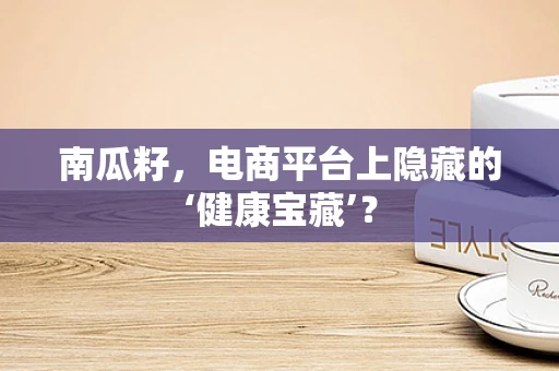 南瓜籽，电商平台上隐藏的‘健康宝藏’？