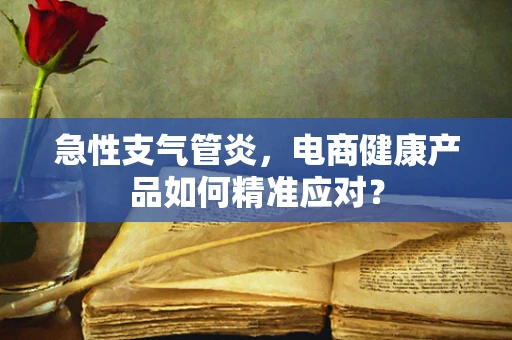 急性支气管炎，电商健康产品如何精准应对？