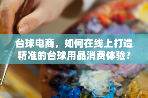 台球电商，如何在线上打造精准的台球用品消费体验？