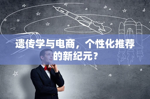 遗传学与电商，个性化推荐的新纪元？
