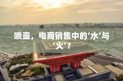 喷壶，电商销售中的‘水’与‘火’？