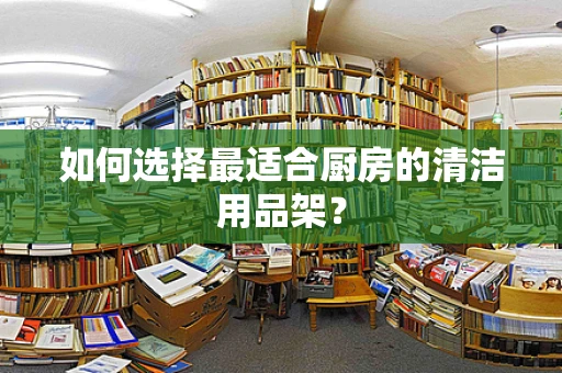 如何选择最适合厨房的清洁用品架？