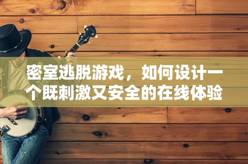 密室逃脱游戏，如何设计一个既刺激又安全的在线体验？