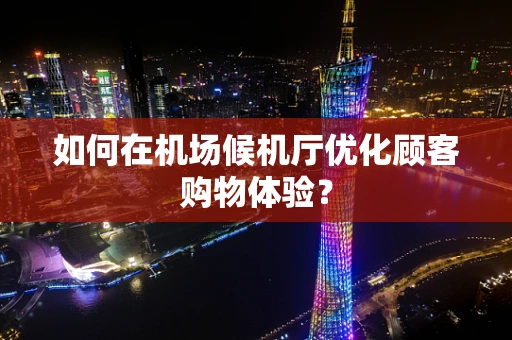 如何在机场候机厅优化顾客购物体验？