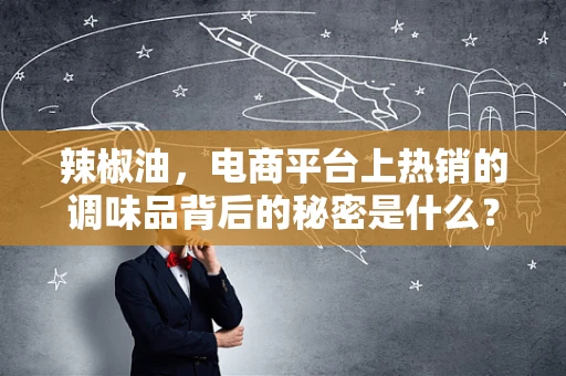 辣椒油，电商平台上热销的调味品背后的秘密是什么？