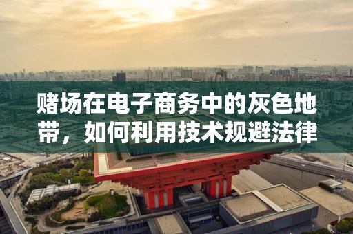 赌场在电子商务中的灰色地带，如何利用技术规避法律风险？