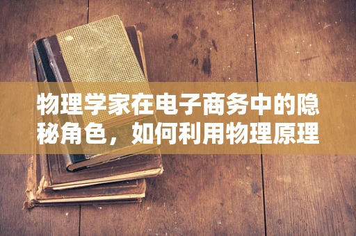 物理学家在电子商务中的隐秘角色，如何利用物理原理优化物流与仓储？