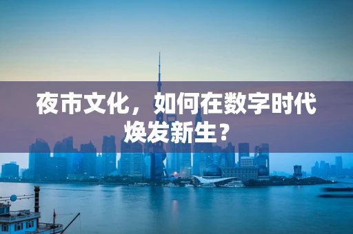 夜市文化，如何在数字时代焕发新生？