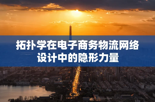 拓扑学在电子商务物流网络设计中的隐形力量