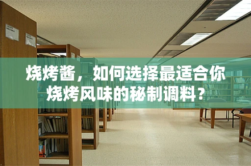 烧烤酱，如何选择最适合你烧烤风味的秘制调料？