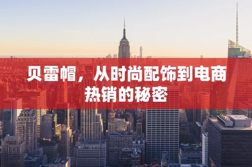 贝雷帽，从时尚配饰到电商热销的秘密
