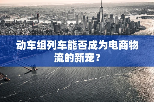 动车组列车能否成为电商物流的新宠？