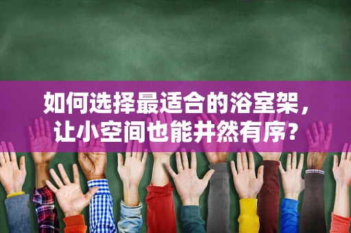 如何选择最适合的浴室架，让小空间也能井然有序？