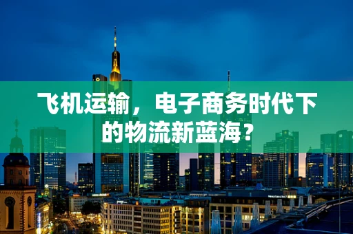 飞机运输，电子商务时代下的物流新蓝海？