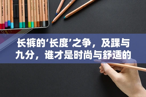 长裤的‘长度’之争，及踝与九分，谁才是时尚与舒适的完美平衡？