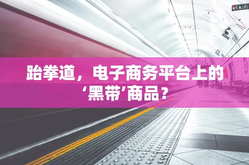 跆拳道，电子商务平台上的‘黑带’商品？