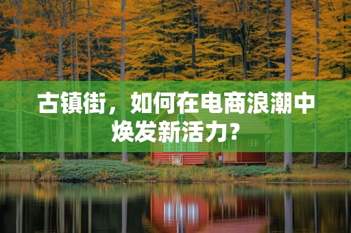 古镇街，如何在电商浪潮中焕发新活力？