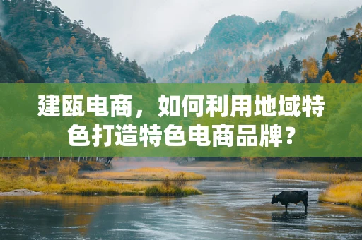 建瓯电商，如何利用地域特色打造特色电商品牌？
