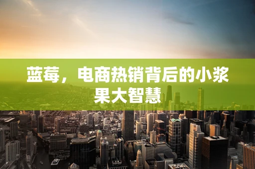 蓝莓，电商热销背后的小浆果大智慧
