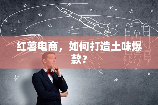 红薯电商，如何打造土味爆款？