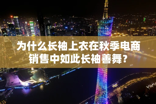 为什么长袖上衣在秋季电商销售中如此长袖善舞？