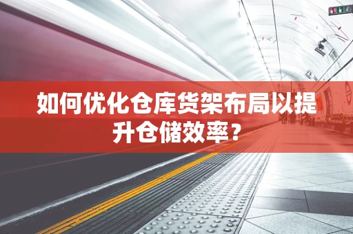如何优化仓库货架布局以提升仓储效率？
