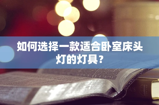 如何选择一款适合卧室床头灯的灯具？