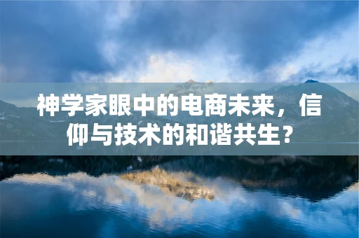 神学家眼中的电商未来，信仰与技术的和谐共生？