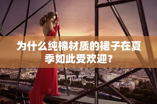 为什么纯棉材质的裙子在夏季如此受欢迎？