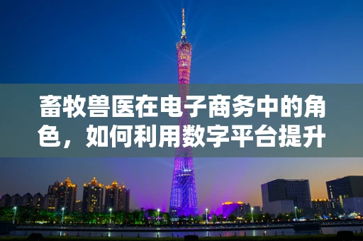 畜牧兽医在电子商务中的角色，如何利用数字平台提升畜牧业健康与效率？