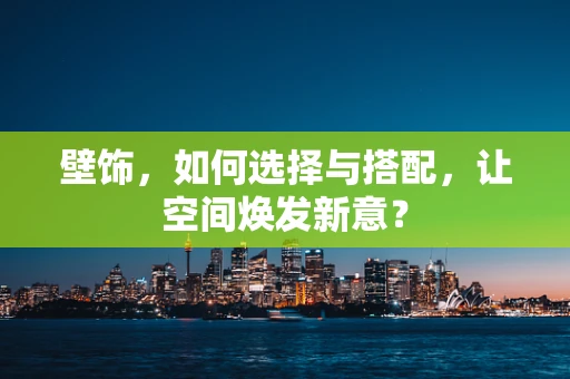 壁饰，如何选择与搭配，让空间焕发新意？
