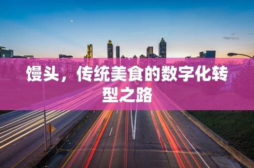 馒头，传统美食的数字化转型之路