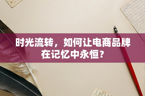 时光流转，如何让电商品牌在记忆中永恒？