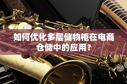 如何优化多层储物柜在电商仓储中的应用？