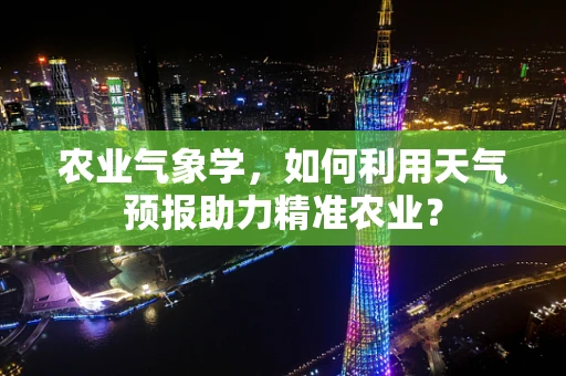 农业气象学，如何利用天气预报助力精准农业？