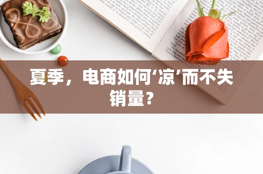 夏季，电商如何‘凉’而不失销量？