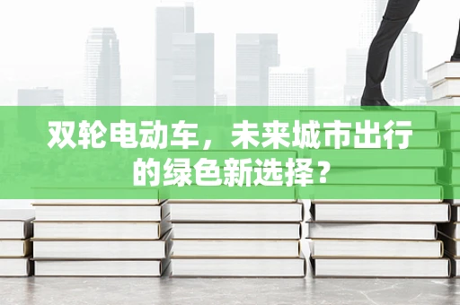 双轮电动车，未来城市出行的绿色新选择？