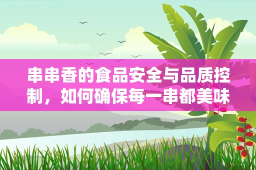 串串香的食品安全与品质控制，如何确保每一串都美味又安心？