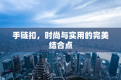 手链扣，时尚与实用的完美结合点