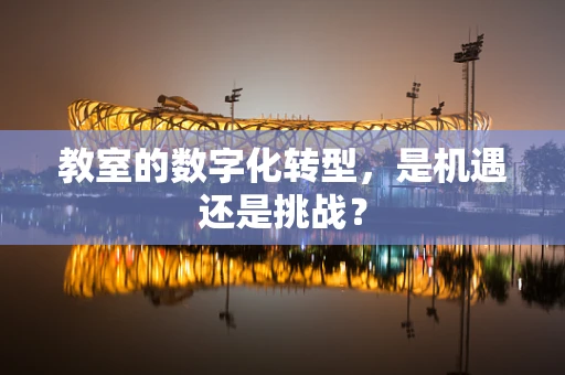 教室的数字化转型，是机遇还是挑战？