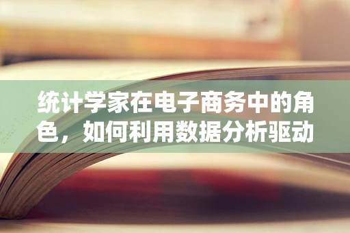 统计学家在电子商务中的角色，如何利用数据分析驱动业务增长？