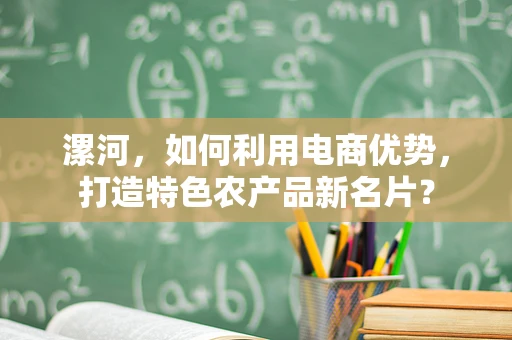 漯河，如何利用电商优势，打造特色农产品新名片？