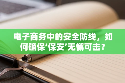 电子商务中的安全防线，如何确保‘保安’无懈可击？
