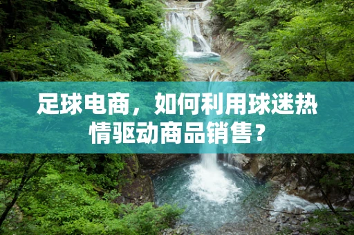 足球电商，如何利用球迷热情驱动商品销售？