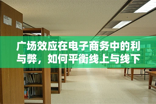 广场效应在电子商务中的利与弊，如何平衡线上与线下的购物体验？